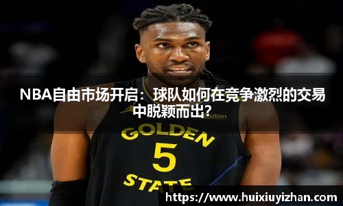NBA自由市场开启：球队如何在竞争激烈的交易中脱颖而出？